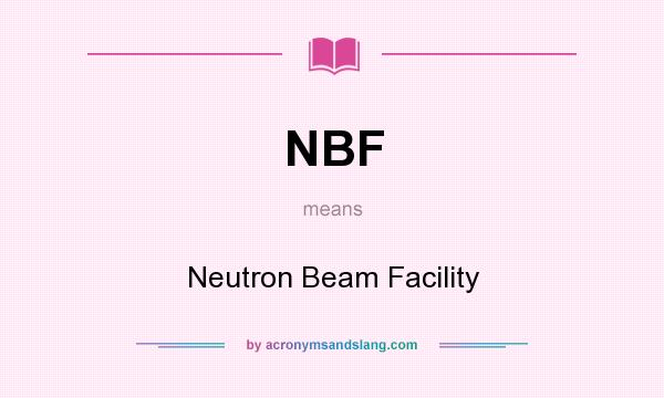 What does NBF mean? It stands for Neutron Beam Facility