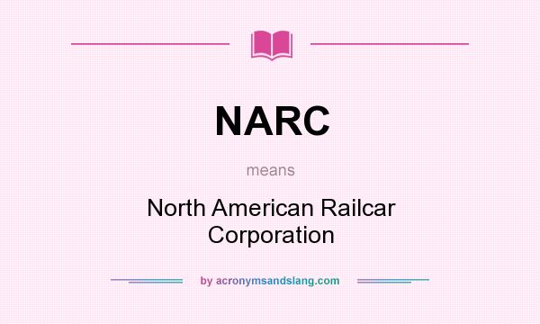 What does NARC mean? It stands for North American Railcar Corporation