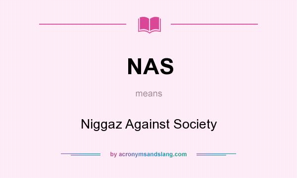 What does NAS mean? It stands for Niggaz Against Society