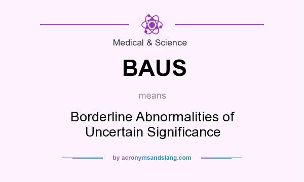 What does BAUS mean? It stands for Borderline Abnormalities of Uncertain Significance