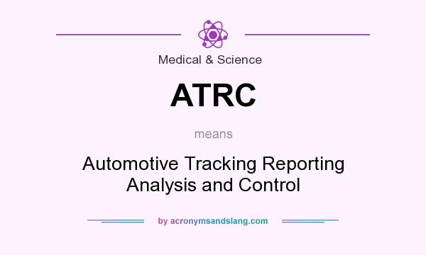 What does ATRC mean? It stands for Automotive Tracking Reporting Analysis and Control