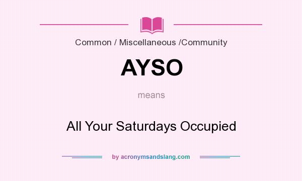 What does AYSO mean? It stands for All Your Saturdays Occupied