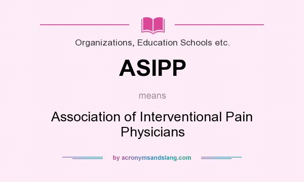 What does ASIPP mean? It stands for Association of Interventional Pain Physicians