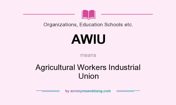 What does AWIU mean? It stands for Agricultural Workers Industrial Union