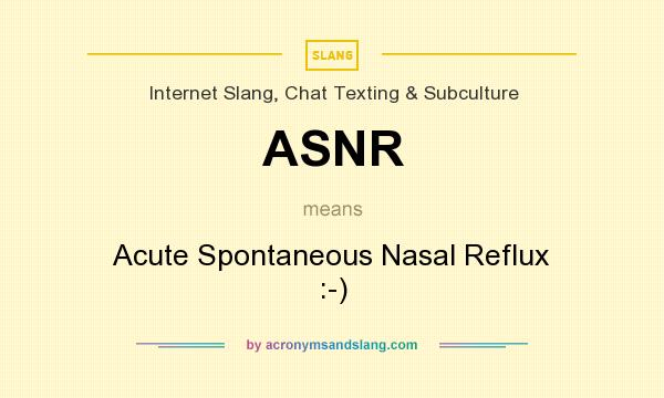 What does ASNR mean? It stands for Acute Spontaneous Nasal Reflux :-)