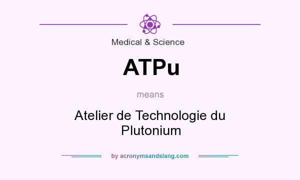What does ATPu mean? It stands for Atelier de Technologie du Plutonium