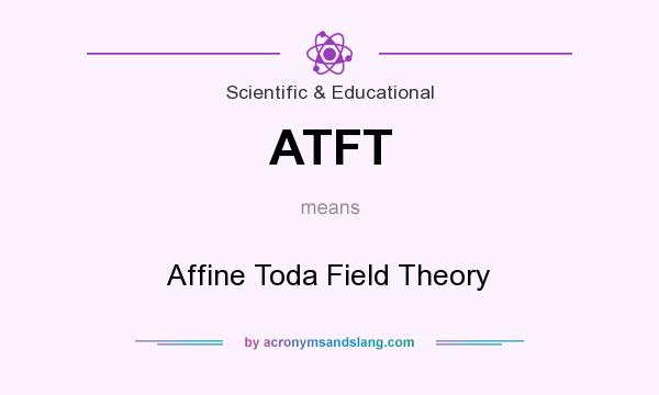 What does ATFT mean? It stands for Affine Toda Field Theory