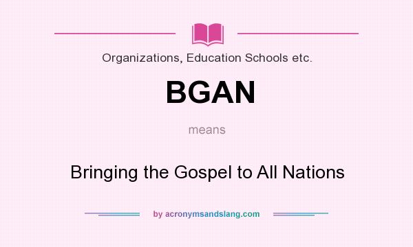 What does BGAN mean? It stands for Bringing the Gospel to All Nations