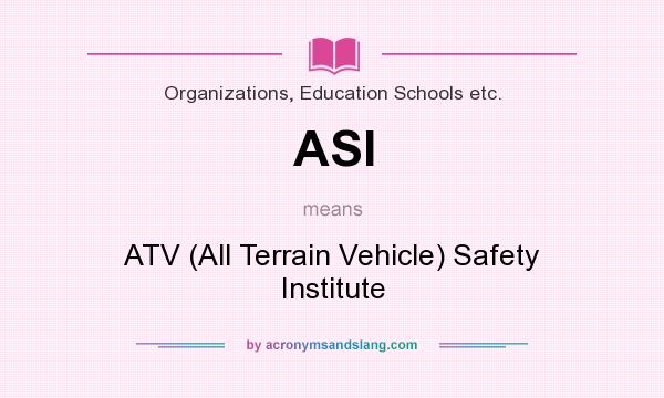 What does ASI mean? It stands for ATV (All Terrain Vehicle) Safety Institute