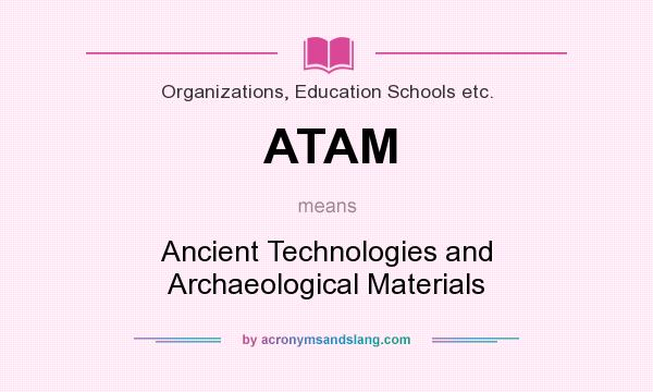 What does ATAM mean? It stands for Ancient Technologies and Archaeological Materials