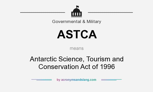 What does ASTCA mean? It stands for Antarctic Science, Tourism and Conservation Act of 1996