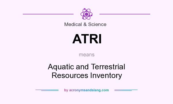 What does ATRI mean? It stands for Aquatic and Terrestrial Resources Inventory