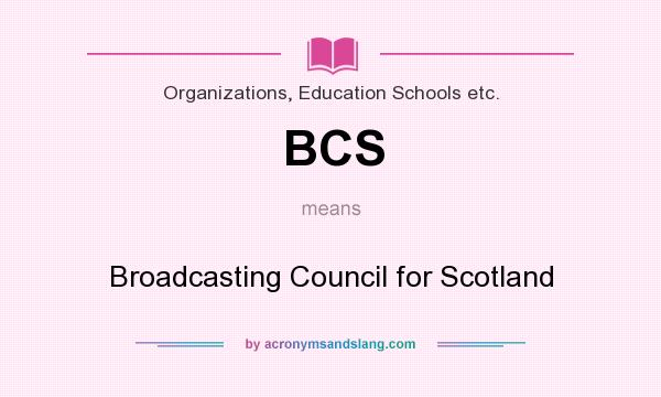 What does BCS mean? It stands for Broadcasting Council for Scotland