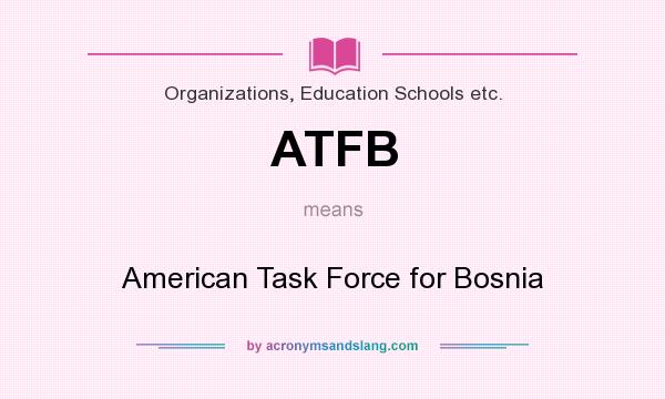 What does ATFB mean? It stands for American Task Force for Bosnia