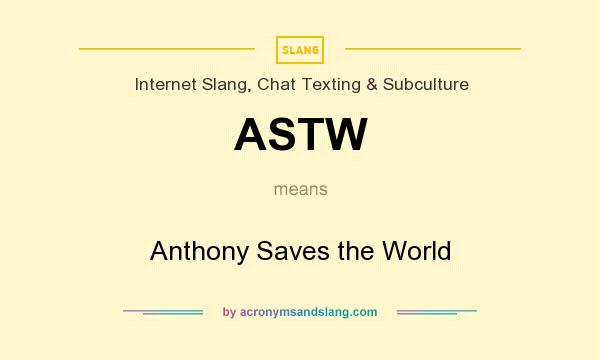 What does ASTW mean? It stands for Anthony Saves the World