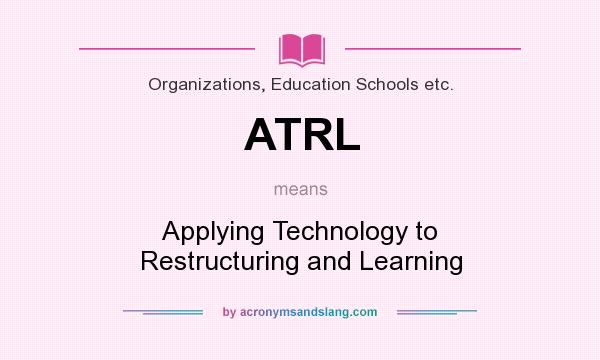 What does ATRL mean? It stands for Applying Technology to Restructuring and Learning