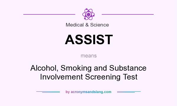 What does ASSIST mean? It stands for Alcohol, Smoking and Substance Involvement Screening Test