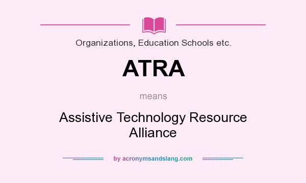 What does ATRA mean? It stands for Assistive Technology Resource Alliance
