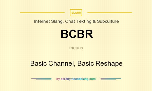 What does BCBR mean? It stands for Basic Channel, Basic Reshape
