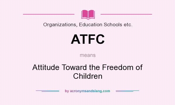 What does ATFC mean? It stands for Attitude Toward the Freedom of Children