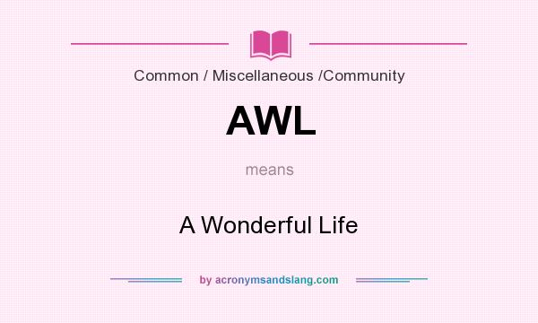 What does AWL mean? It stands for A Wonderful Life