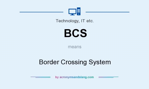 What does BCS mean? It stands for Border Crossing System