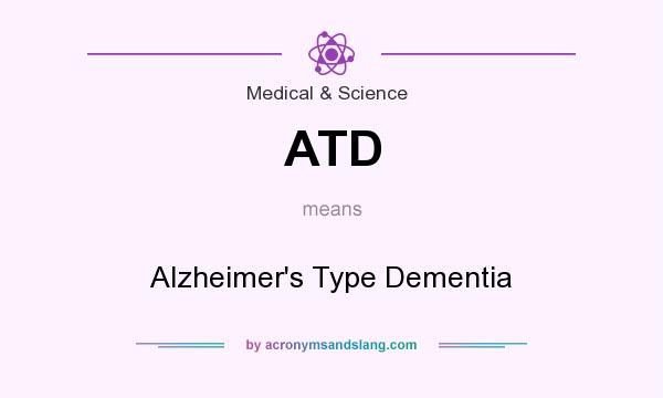 What does ATD mean? It stands for Alzheimer`s Type Dementia
