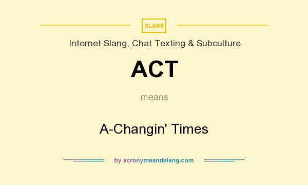 What does ACT mean? It stands for A-Changin` Times