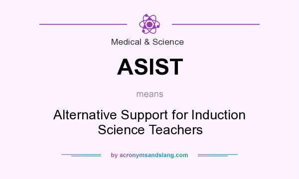 What does ASIST mean? It stands for Alternative Support for Induction Science Teachers