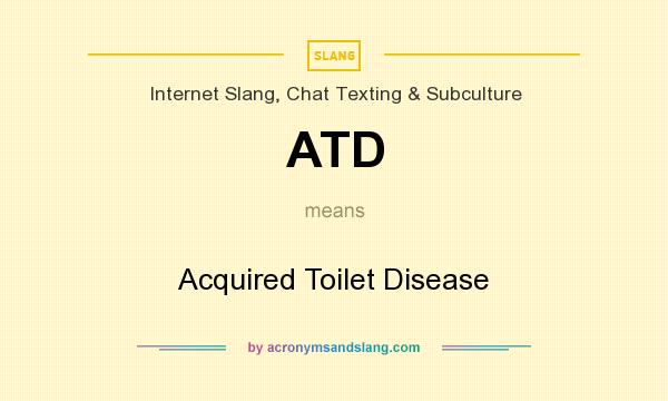 What does ATD mean? It stands for Acquired Toilet Disease