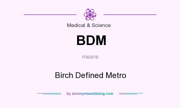 What does BDM mean? It stands for Birch Defined Metro