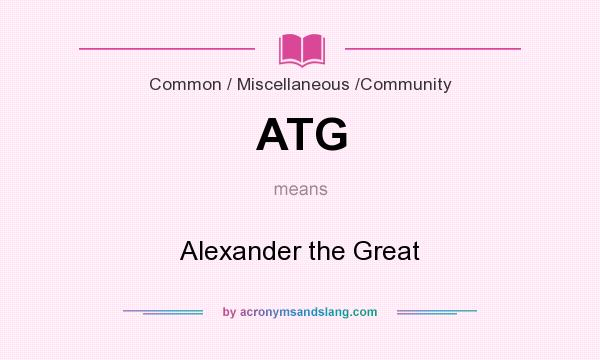 What does ATG mean? It stands for Alexander the Great