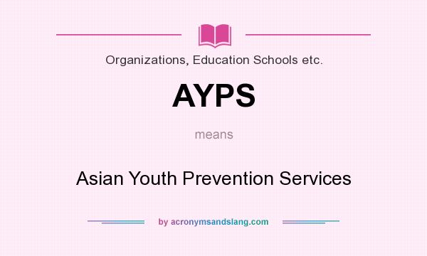 What does AYPS mean? It stands for Asian Youth Prevention Services