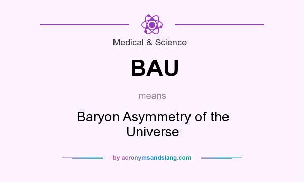 What does BAU mean? It stands for Baryon Asymmetry of the Universe