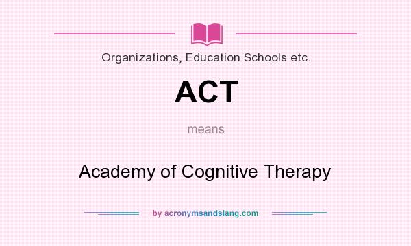 What does ACT mean? It stands for Academy of Cognitive Therapy