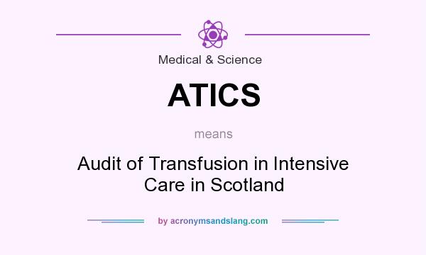 What does ATICS mean? It stands for Audit of Transfusion in Intensive Care in Scotland