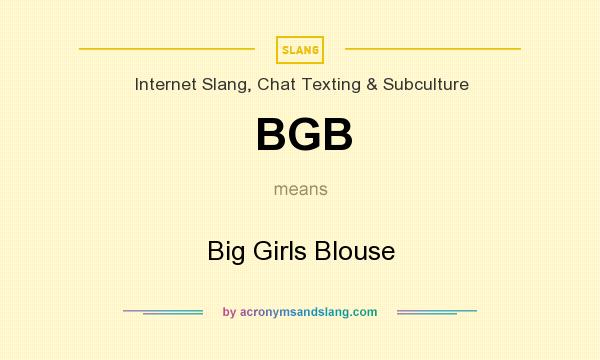 What does BGB mean? It stands for Big Girls Blouse