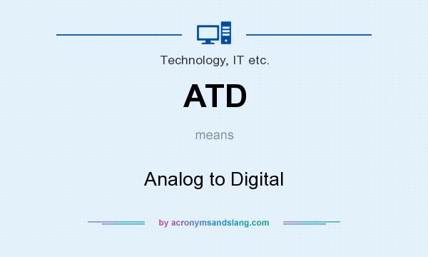 What does ATD mean? It stands for Analog to Digital