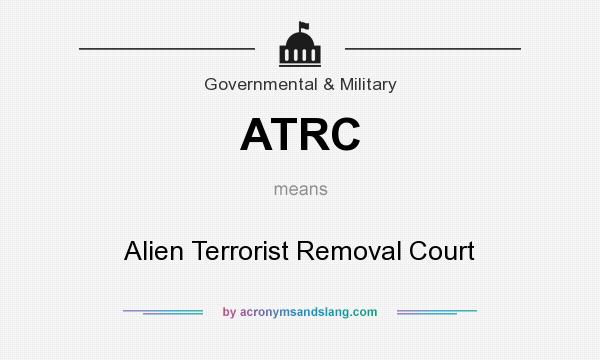 What does ATRC mean? It stands for Alien Terrorist Removal Court