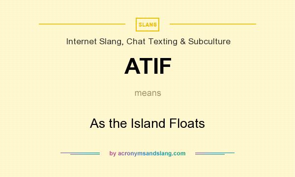 What does ATIF mean? It stands for As the Island Floats