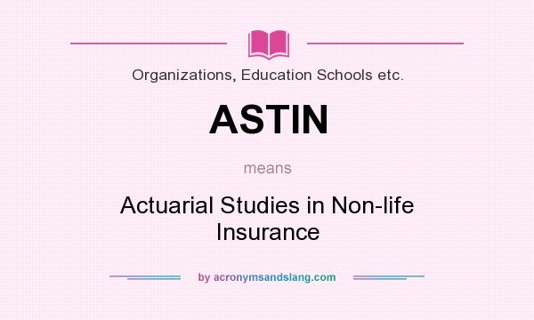What does ASTIN mean? It stands for Actuarial Studies in Non-life Insurance