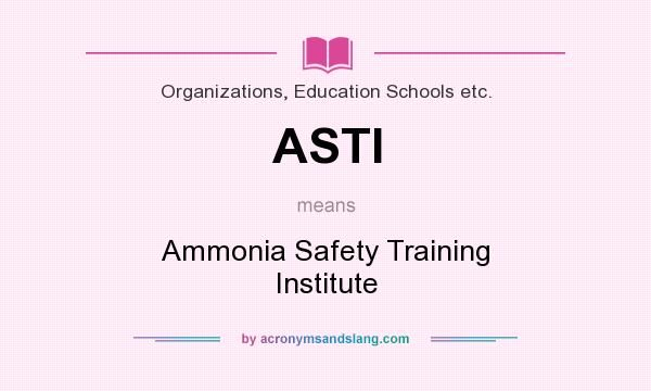 What does ASTI mean? It stands for Ammonia Safety Training Institute