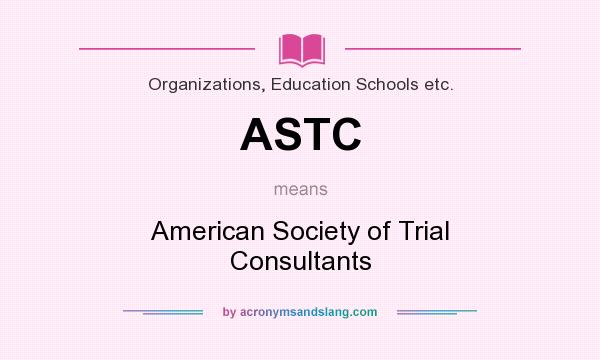 What does ASTC mean? It stands for American Society of Trial Consultants