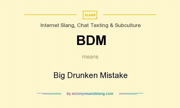 What does BDM mean? It stands for Big Drunken Mistake
