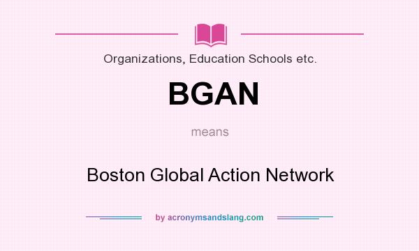 What does BGAN mean? It stands for Boston Global Action Network