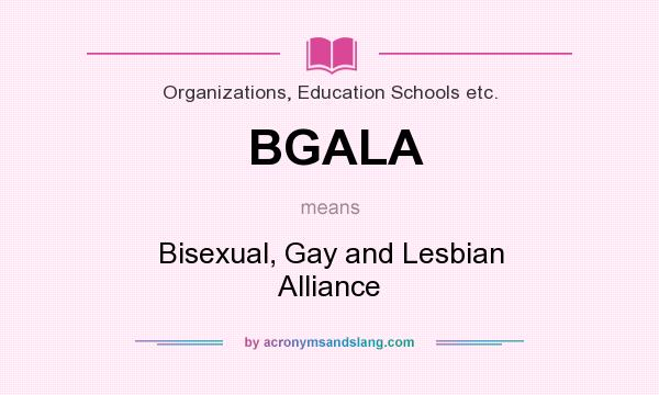 What does BGALA mean? It stands for Bisexual, Gay and Lesbian Alliance