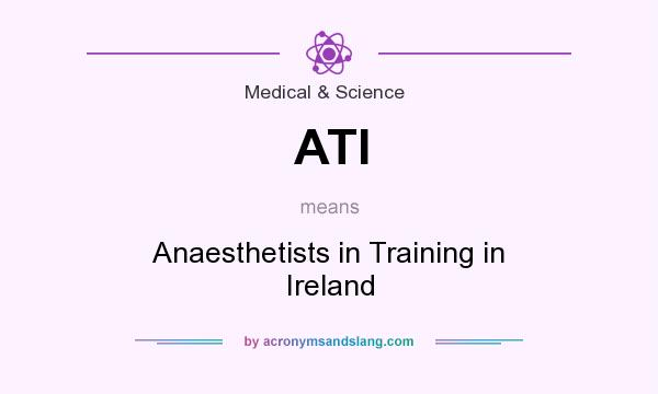 What does ATI mean? It stands for Anaesthetists in Training in Ireland