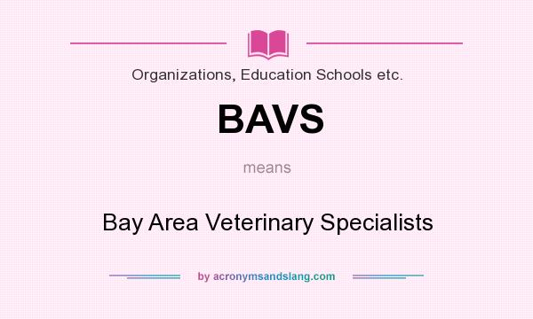 What does BAVS mean? It stands for Bay Area Veterinary Specialists