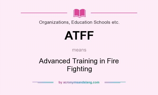 What does ATFF mean? It stands for Advanced Training in Fire Fighting