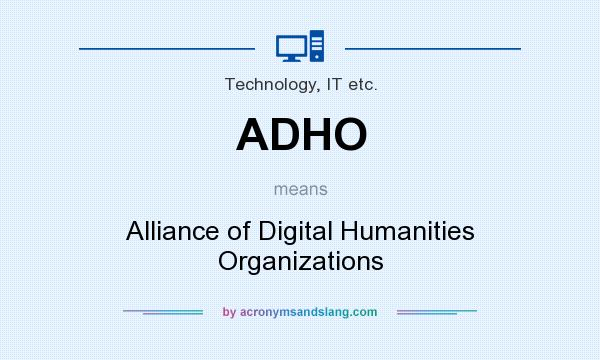 What does ADHO mean? It stands for Alliance of Digital Humanities Organizations